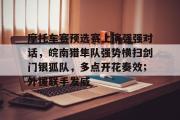 关于摩托车赛预选赛上演强强对话，皖南猎隼队强势横扫剑门银狐队，多点开花奏效；外援联手发威的信息
